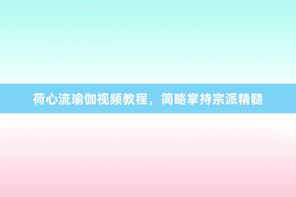 荷心流瑜伽视频教程，简略掌持宗派精髓