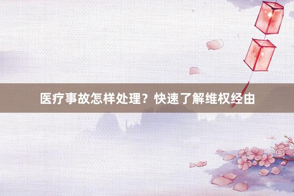 医疗事故怎样处理？快速了解维权经由