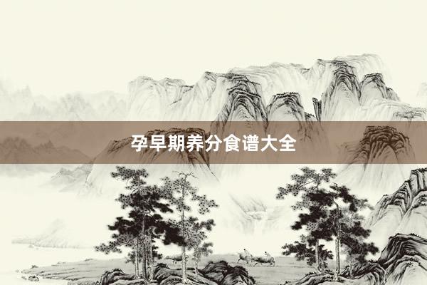 孕早期养分食谱大全