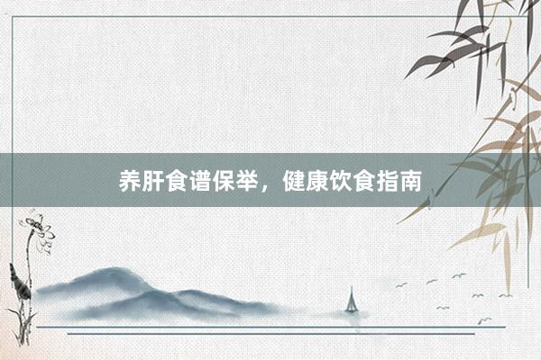 养肝食谱保举，健康饮食指南